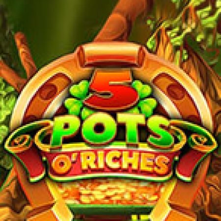 Chơi 5 Pots O’Riches Slot Miễn Phí: Tận Hưởng Khoảnh Khắc Vui Nhộn