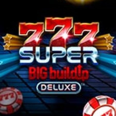 Trải Nghiệm Siêu Hấp Dẫn Cùng 777 Super BIG BuildUp Deluxe Slot