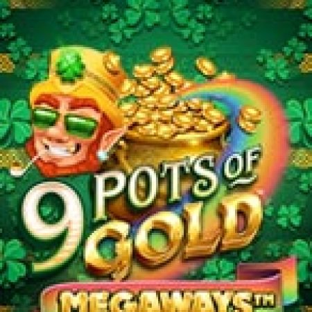 Trải Nghiệm Siêu Hấp Dẫn Cùng 9 Hũ Vàng Megaways – 9 Pots of Gold Megaways Slot