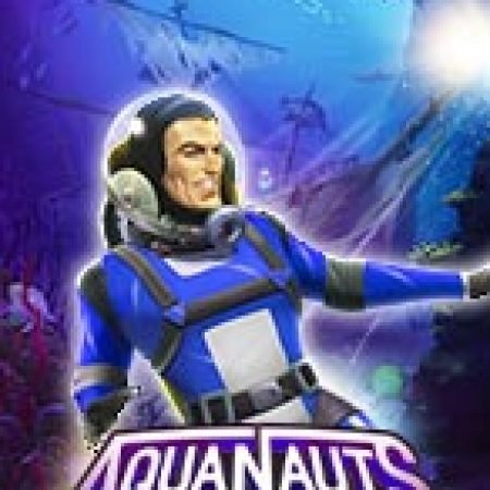 Chơi Nhà Thám Hiểm – Aquanauts Slot Miễn Phí: Tận Hưởng Khoảnh Khắc Vui Nhộn