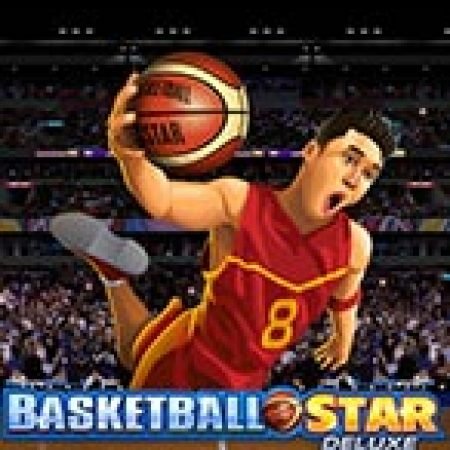 Siêu Bóng Rổ Deluxe – Basketball Star Deluxe Slot – Trò Chơi Slot Dành Cho Cả Gia Đình