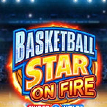 Chơi Siêu Bóng Rổ Rực Lửa – Basketball Star on Fire Slot Miễn Phí: Tận Hưởng Khoảnh Khắc Vui Nhộn