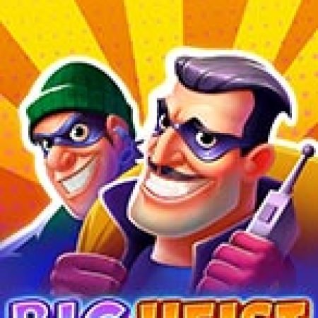 Trải Nghiệm Siêu Hấp Dẫn Cùng Big Heist Slot