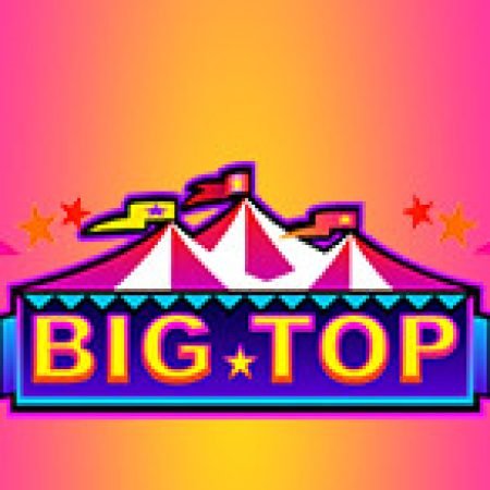 Trải Nghiệm Siêu Hấp Dẫn Cùng Rạp Xiếc Big Top – Big Top Slot