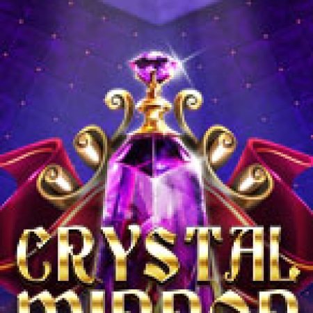 Gương Pha Lê – Crystal Mirror Slot: Vòng Quay May Mắn Mang Lại Vận May Cho Bạn