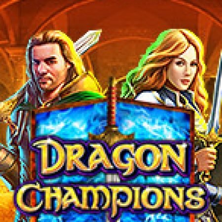 Dragon Champions Slot – Trò Chơi Slot Dành Cho Cả Gia Đình