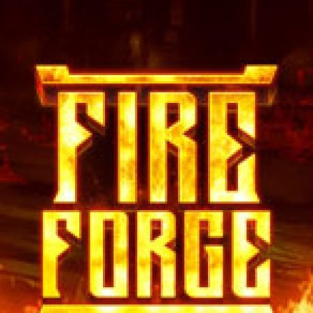 Chơi Lò Rèn Thiêng – Fire Forge Slot Miễn Phí: Tận Hưởng Khoảnh Khắc Vui Nhộn