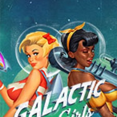 Chơi Galactic Girls Slot Miễn Phí: Tận Hưởng Khoảnh Khắc Vui Nhộn