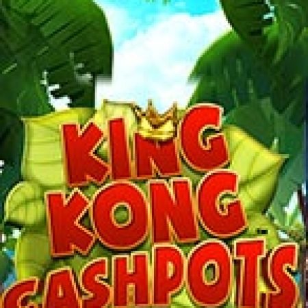 King Kong Cashpots Slot – Trò Chơi Slot Dành Cho Cả Gia Đình