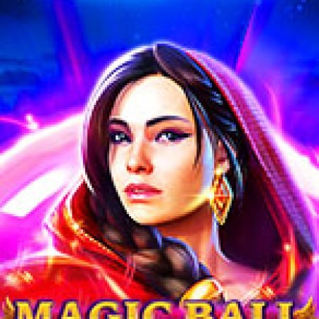 Chơi Magic Ball Slot Miễn Phí: Tận Hưởng Khoảnh Khắc Vui Nhộn