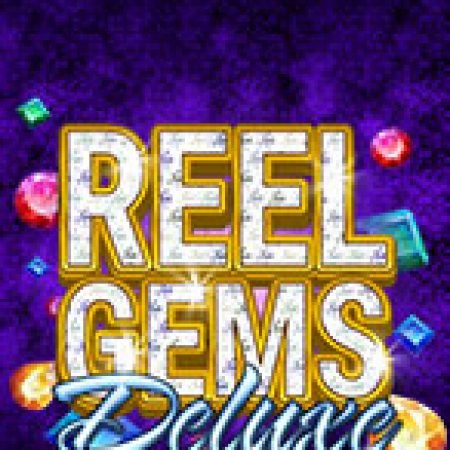 Trải Nghiệm Siêu Hấp Dẫn Cùng Vua Đá Quý Deluxe – Reel Gems Deluxe Slot