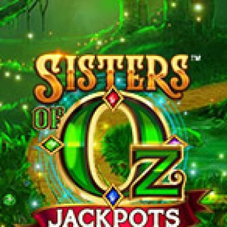 Hướng Dẫn Chơi Chị Em Phù Thủy Jackpots – Sisters of Oz Jackpots Slot Cho Người Mới Bắt Đầu