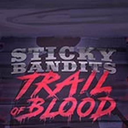 Sticky Bandits Trail of Blood Slot: Vòng Quay May Mắn Mang Lại Vận May Cho Bạn