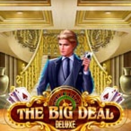 Trải Nghiệm Siêu Hấp Dẫn Cùng The Big Deal Deluxe Slot