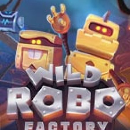 Trải Nghiệm Siêu Hấp Dẫn Cùng Wild Robo Factory Slot