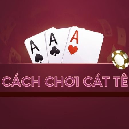 Hướng dẫn cách chơi Cát tê hiệu quả